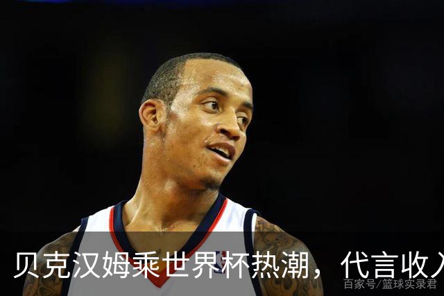 贝克汉姆乘世界杯热潮，代言收入不足一年超过3800万英镑