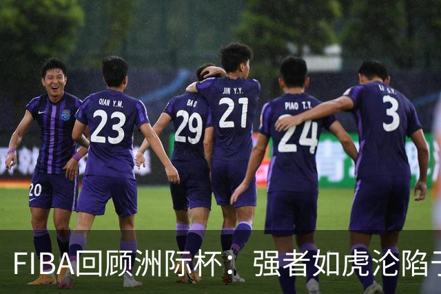 FIBA回顾洲际杯：强者如虎沦陷于海洋深渊